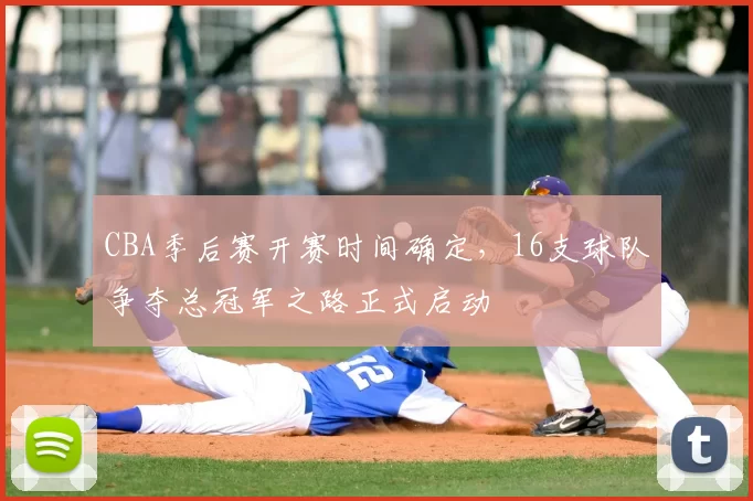 CBA季后赛开赛时间确定，16支球队争夺总冠军之路正式启动