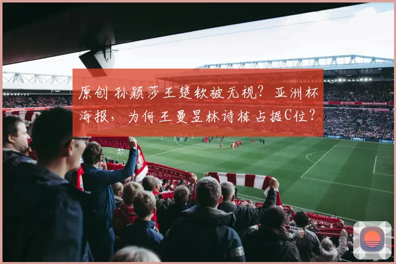 原创 孙颖莎王楚钦被无视？亚洲杯海报，为何王曼昱林诗栋占据C位？