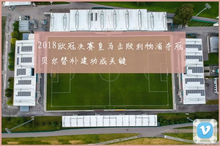 2018欧冠决赛皇马击败利物浦夺冠 贝尔替补建功成关键