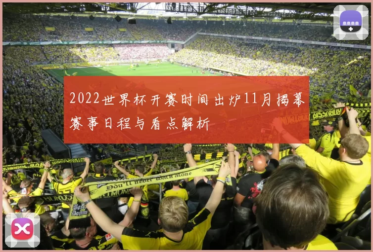 2022世界杯开赛时间出炉11月揭幕赛事日程与看点解析