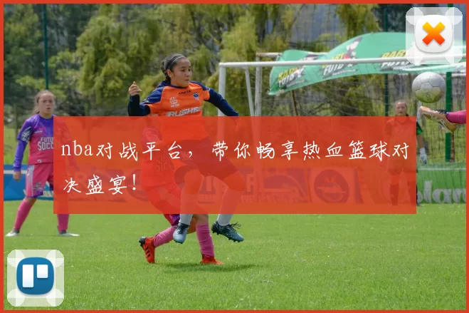 nba对战平台，带你畅享热血篮球对决盛宴！