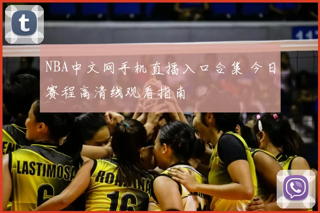 NBA中文网手机直播入口合集 今日赛程高清线观看指南