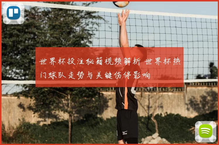 世界杯投注秘籍视频解析 世界杯热门球队走势与关键伤停影响