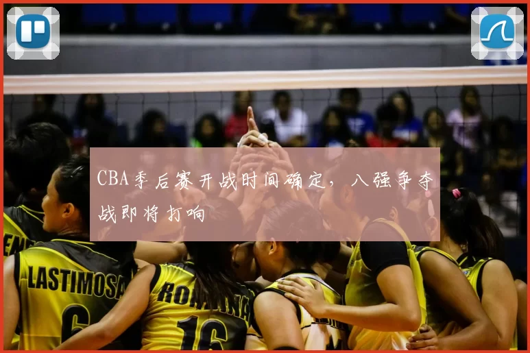 CBA季后赛开战时间确定，八强争夺战即将打响