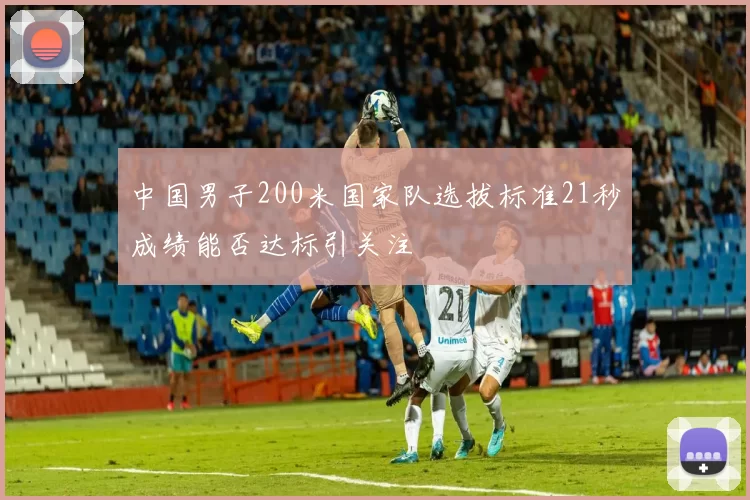 中国男子200米国家队选拔标准21秒成绩能否达标引关注