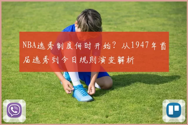 NBA选秀制度何时开始？从1947年首届选秀到今日规则演变解析