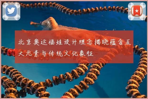 北京奥运福娃设计理念揭晓蕴含五大元素与传统文化象征