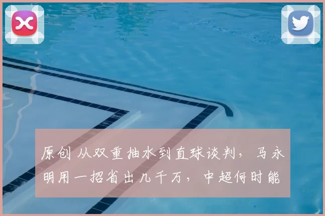 原创 从双重抽水到直球谈判，马永明用一招省出几千万，中超何时能告别“人傻钱多”？