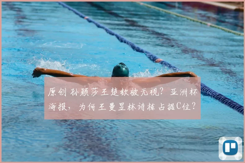 原创 孙颖莎王楚钦被无视？亚洲杯海报，为何王曼昱林诗栋占据C位？