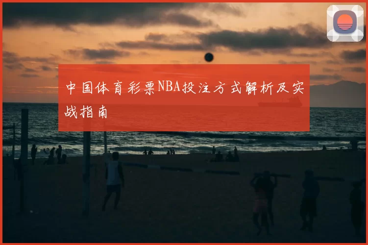 中国体育彩票NBA投注方式解析及实战指南