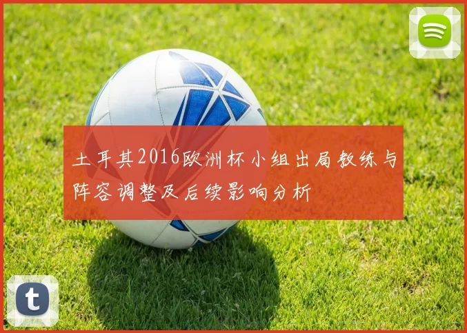 土耳其2016欧洲杯小组出局教练与阵容调整及后续影响分析