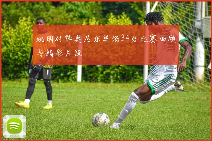 姚明对阵奥尼尔单场34分比赛回顾与精彩片段