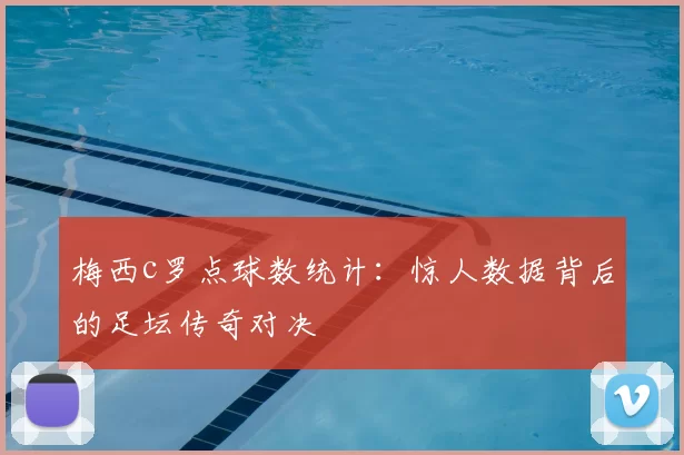 梅西c罗点球数统计：惊人数据背后的足坛传奇对决