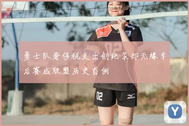 勇士队奢侈税支出创纪录却无缘季后赛成联盟历史首例