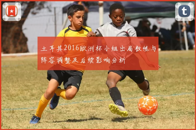 土耳其2016欧洲杯小组出局教练与阵容调整及后续影响分析
