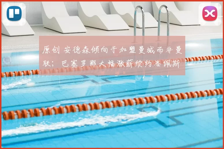 原创 安德森倾向于加盟曼城而非曼联；巴塞罗那大幅涨薪续约洛佩斯，避免其他球队觊觎