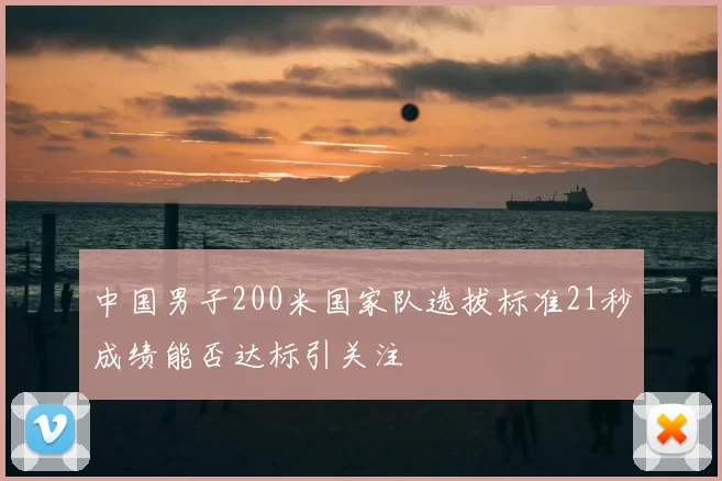 中国男子200米国家队选拔标准21秒成绩能否达标引关注