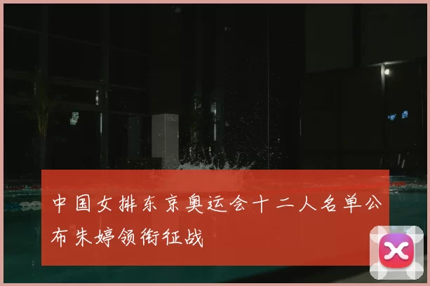 中国女排东京奥运会十二人名单公布朱婷领衔征战
