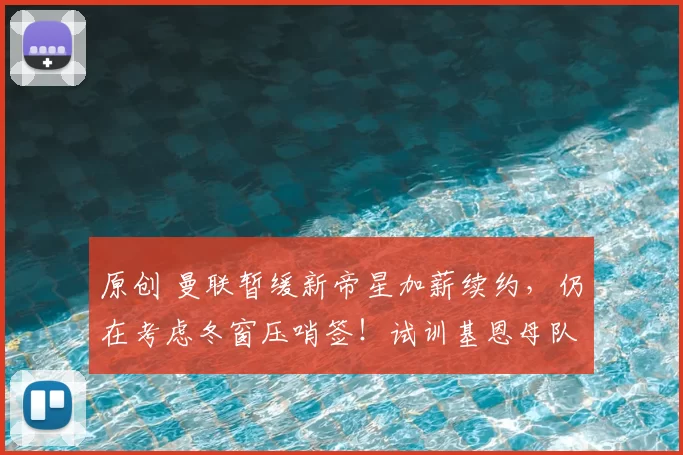 原创 曼联暂缓新帝星加薪续约，仍在考虑冬窗压哨签！试训基恩母队小妖