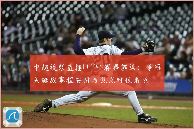 中超视频直播CCTV5赛事解读：争冠关键战赛程安排与焦点对位看点