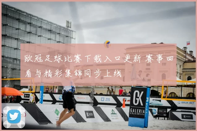 欧冠足球比赛下载入口更新 赛事回看与精彩集锦同步上线