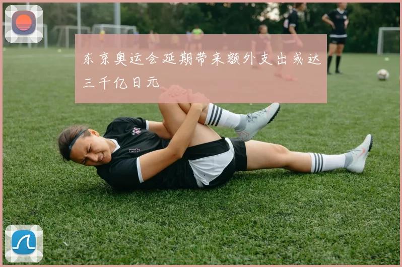 东京奥运会延期带来额外支出或达三千亿日元