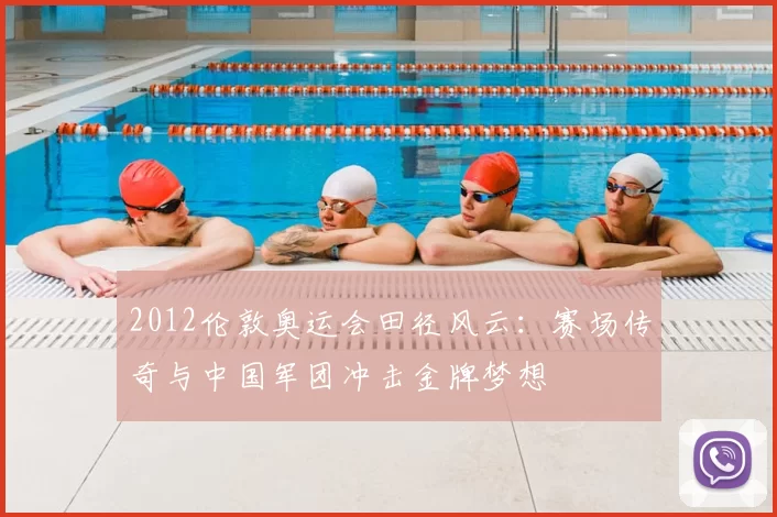 2012伦敦奥运会田径风云：赛场传奇与中国军团冲击金牌梦想