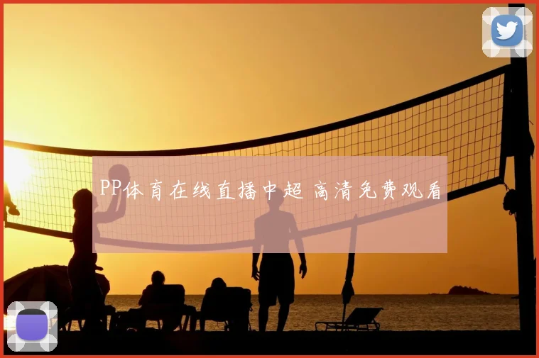 PP体育在线直播中超 高清免费观看