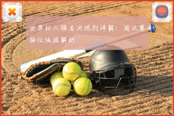 世界杯八强名次规则详解:淘汰赛排位依据解析