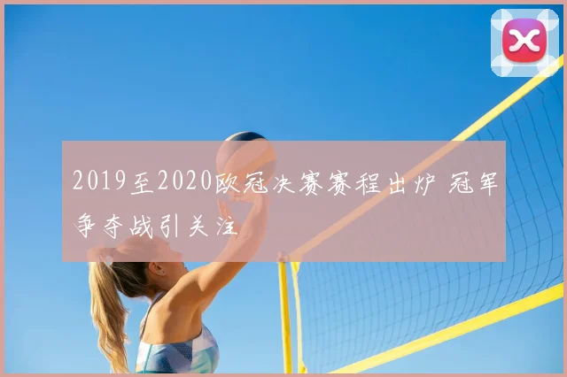 2019至2020欧冠决赛赛程出炉 冠军争夺战引关注