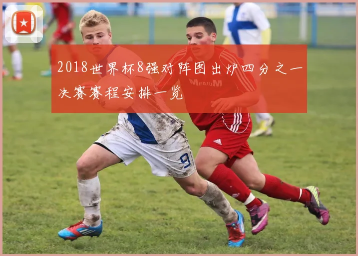 2018世界杯8强对阵图出炉四分之一决赛赛程安排一览