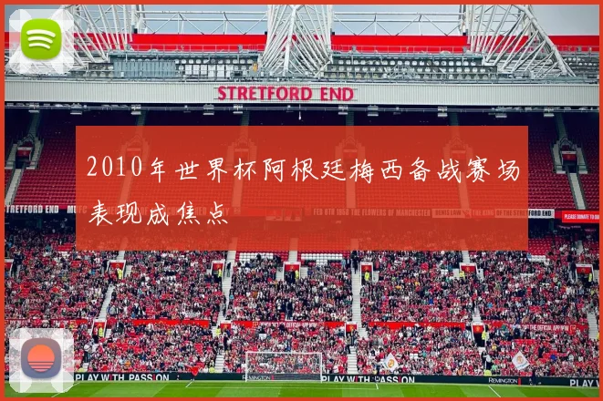 2010年世界杯阿根廷梅西备战赛场表现成焦点