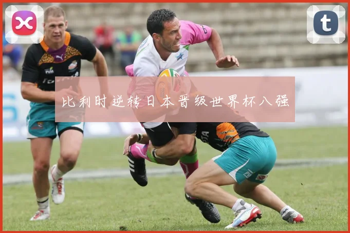 比利时逆转日本晋级世界杯八强