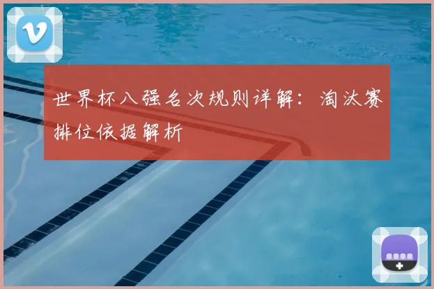 世界杯八强名次规则详解:淘汰赛排位依据解析