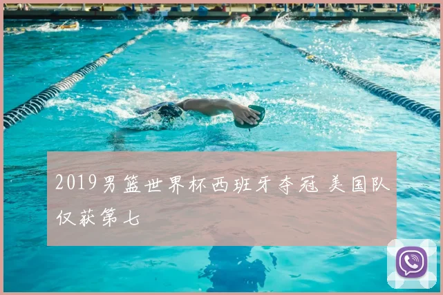 2019男篮世界杯西班牙夺冠 美国队仅获第七