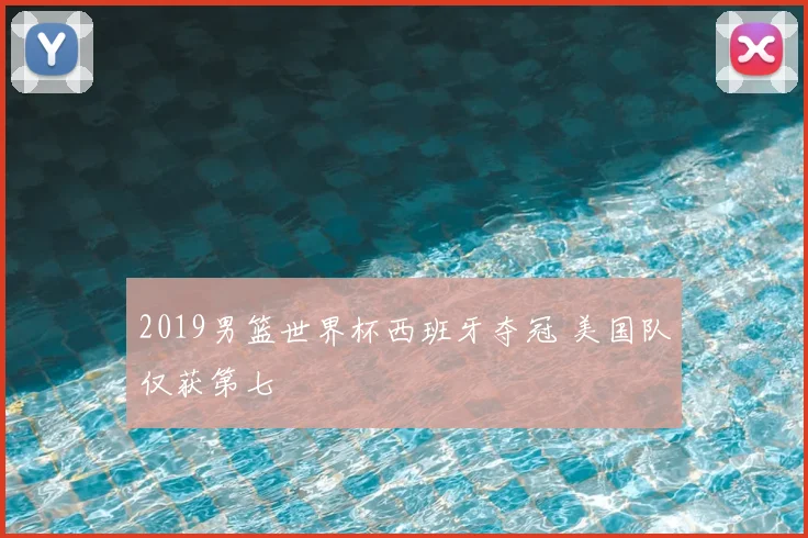 2019男篮世界杯西班牙夺冠 美国队仅获第七