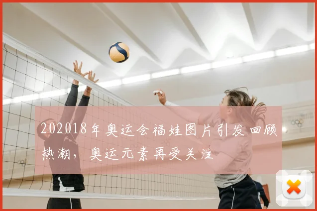 202018年奥运会福娃图片引发回顾热潮,奥运元素再受关注