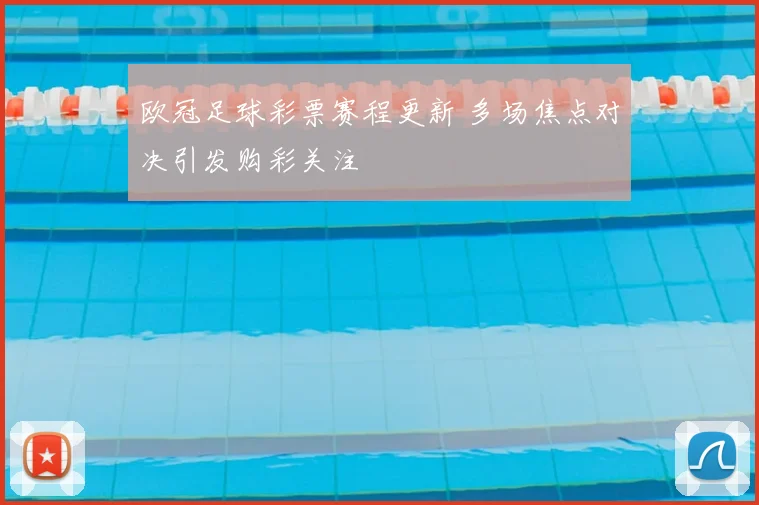 欧冠足球彩票赛程更新 多场焦点对决引发购彩关注