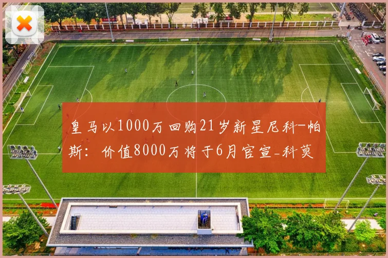 皇马以1000万回购21岁新星尼科-帕斯：价值8000万将于6月官宣_科莫_欧元_欧冠