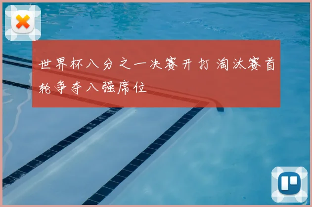 世界杯八分之一决赛开打 淘汰赛首轮争夺八强席位